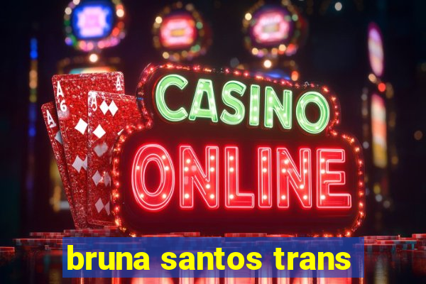 bruna santos trans